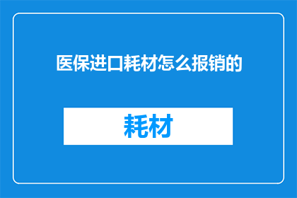 医保进口耗材怎么报销的(医保进口耗材报销流程及注意事项详解)