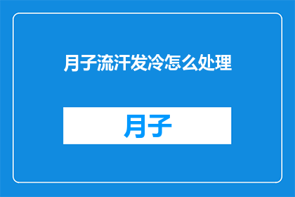 月子流汗发冷怎么处理(如何处理产后出汗和发冷的不适症状？)