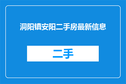洞阳镇安阳二手房最新信息(您是否在寻找洞阳镇安阳最新的二手房信息？)