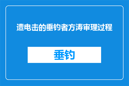 遭电击的垂钓者方涛审理过程(方涛垂钓遭电击案审理过程揭秘：真相如何？)