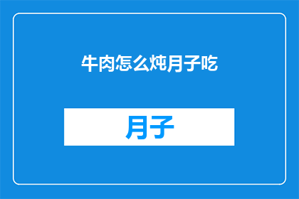 牛肉怎么炖月子吃(如何将牛肉作为月子餐的一部分进行炖煮？)