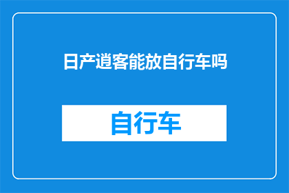 日产逍客能放自行车吗(日产逍客是否能够搭载自行车？)