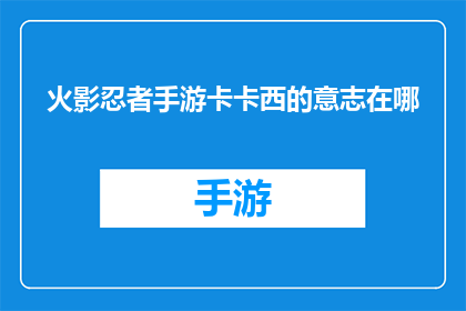 火影忍者手游卡卡西的意志在哪(火影忍者手游中卡卡西的意志究竟藏于何处？)