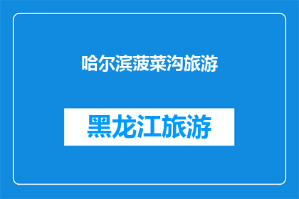 哈尔滨菠菜沟旅游(哈尔滨菠菜沟旅游：您是否已经探索过这片神秘的土地？)