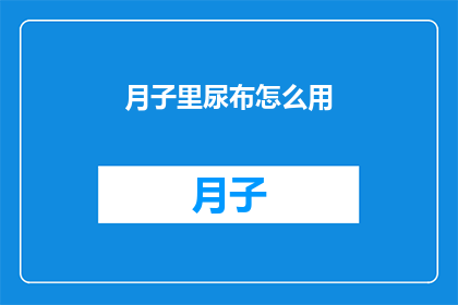 月子里尿布怎么用(月子期间如何正确使用尿布？)