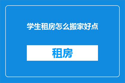 学生租房怎么搬家好点(学生租房搬家时如何更高效地处理行李？)
