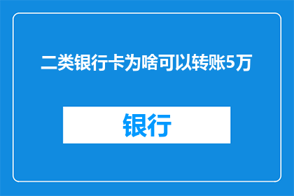 二类银行卡为啥可以转账5万(为什么二类银行卡可以转账高达5万？)
