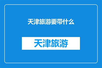 天津旅游要带什么(天津旅游必备物品清单：您需要准备哪些物品？)