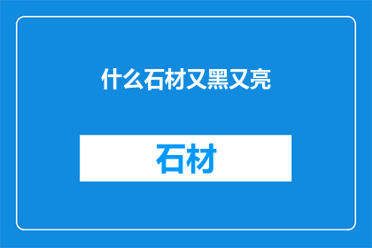 什么石材又黑又亮(哪种石材能呈现出既深邃又璀璨的光泽？)