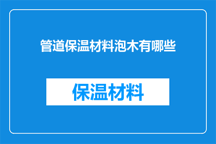 管道保温材料泡木有哪些(管道保温材料泡木有哪些？疑问句类型的长标题，字数不少于15个字，不包含标点符号)