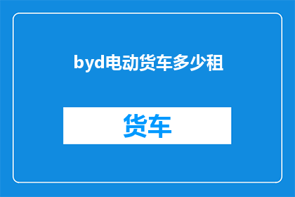 byd电动货车多少租(你租一辆BYD电动货车了吗？)