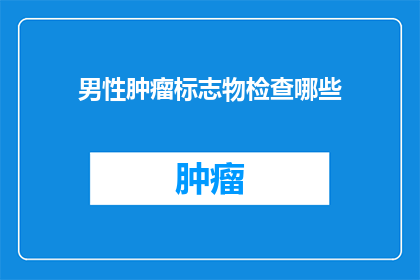 男性肿瘤标志物检查哪些(男性肿瘤标志物检查包括哪些项目？)