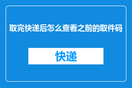 取完快递后怎么查看之前的取件码(取完快递后如何找回之前的取件码？)