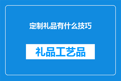 定制礼品有什么技巧(如何巧妙定制礼品以提升赠送效果？)