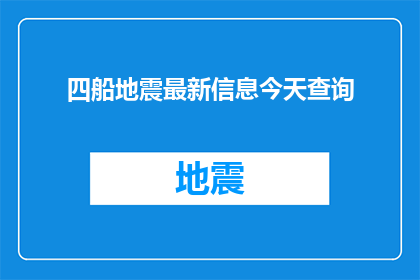 四船地震最新信息今天查询(今天，您能提供四船地震的最新信息吗？)
