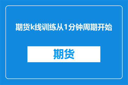 期货k线训练从1分钟周期开始(期货K线训练：从1分钟周期开始的疑问解答)