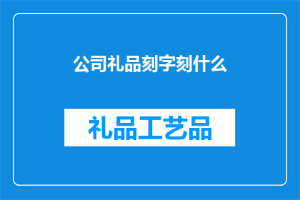 公司礼品刻字刻什么(公司礼品刻字选择：应刻写哪些文字以彰显企业文化？)