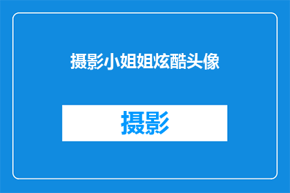 摄影小姐姐炫酷头像(摄影爱好者们，你们是否好奇如何打造一个既炫酷又引人注目的头像？跟随我的步伐，一起探索这个令人兴奋的话题)