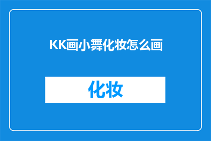 KK画小舞化妆怎么画(如何绘制KK画小舞的精致妆容？)