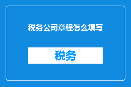 税务公司章程怎么填写(如何正确填写税务公司章程？)