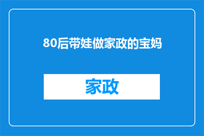 80后带娃做家政的宝妈(80后宝妈投身家政行业：育儿与职业双丰收的现代女性典范)