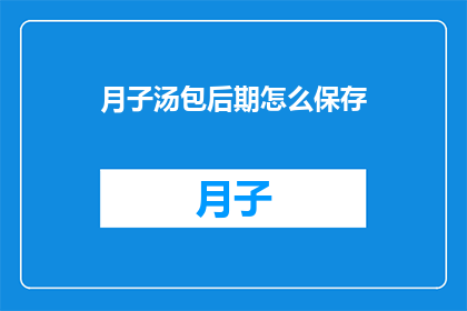 月子汤包后期怎么保存(如何妥善保存月子汤包以保持其新鲜度和营养价值？)
