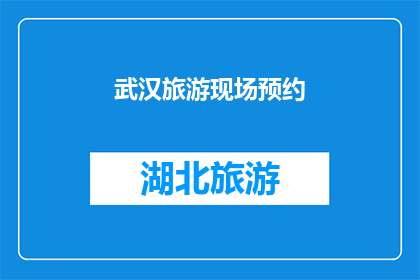 武汉旅游现场预约(武汉旅游现场预约：您是否已经做好了前往这座魅力城市的准备？)