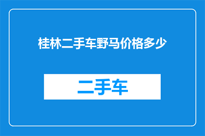 桂林二手车野马价格多少(桂林地区二手车市场，野马车型价格是多少？)