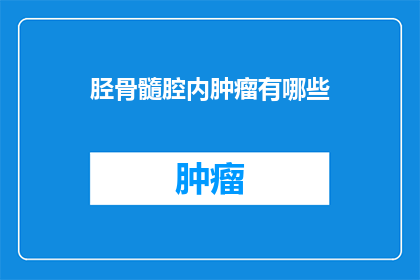 胫骨髓腔内肿瘤有哪些(胫骨髓腔内肿瘤有哪些？)