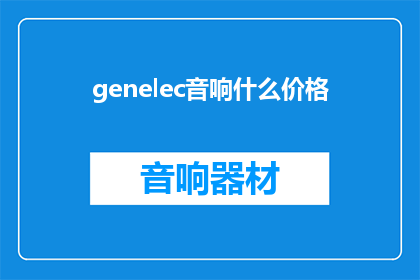 genelec音响什么价格(Genelec音响的价格是多少？)
