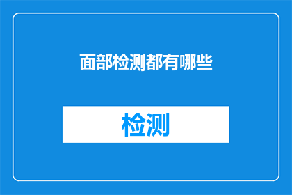 面部检测都有哪些(面部检测技术：你了解它的多样性吗？)