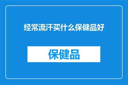 经常流汗买什么保健品好(经常流汗，选择什么保健品来缓解不适？)