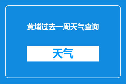 黄埔过去一周天气查询(如何查询黄埔过去一周的天气情况？)