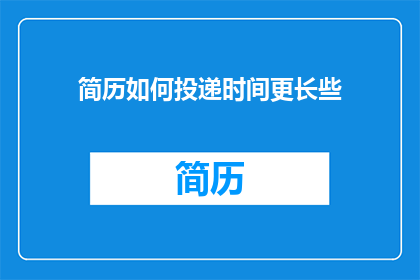 简历如何投递时间更长些(如何优化简历投递策略，以延长其被接收的时间？)