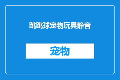 跳跳球宠物玩具静音(跳跳球宠物玩具是否具有静音功能？)