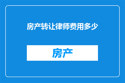 房产转让律师费用多少(房产转让过程中，律师费用的多少是多少？)