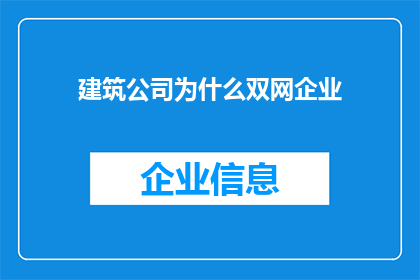 建筑公司为什么双网企业(建筑企业为何偏爱双网运营模式？)
