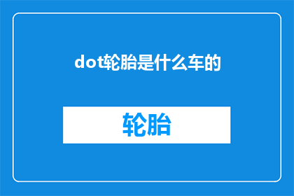 dot轮胎是什么车的(轮胎是什么车的标志？)