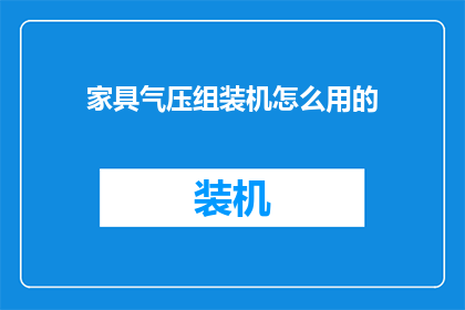 家具气压组装机怎么用的(如何正确使用家具气压组装机？)