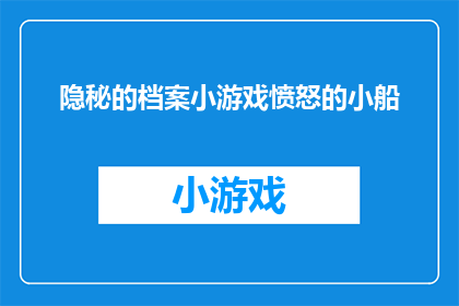 隐秘的档案小游戏愤怒的小船(隐秘档案：小船愤怒之谜解密游戏中隐藏的真相？)
