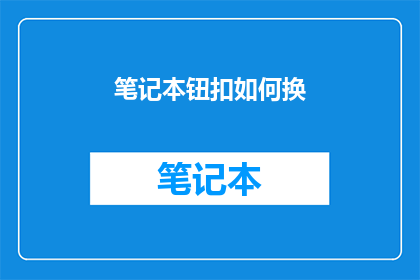 笔记本钮扣如何换(如何更换笔记本的钮扣？)