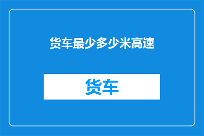 货车最少多少米高速(如何确定货车在高速公路上行驶时所需的最小安全距离？)