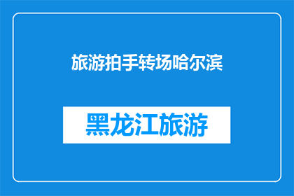 旅游拍手转场哈尔滨(哈尔滨旅游：拍手转场，你准备好迎接挑战了吗？)