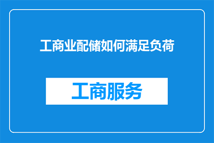 工商业配储如何满足负荷(工商业配储如何有效满足负荷需求？)