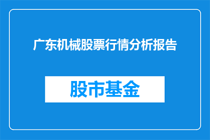 广东机械股票行情分析报告(广东机械股票行情分析报告：投资者应如何解读其市场表现？)