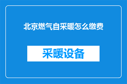 北京燃气自采暖怎么缴费(如何为北京居民的燃气自采暖进行缴费？)
