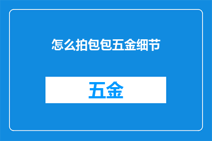 怎么拍包包五金细节(如何捕捉包包五金细节的精髓？)