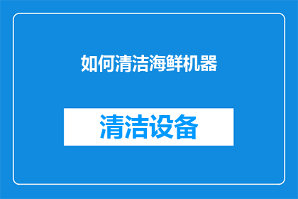 如何清洁海鲜机器(如何有效清洁海鲜加工机器以确保食品安全与卫生？)