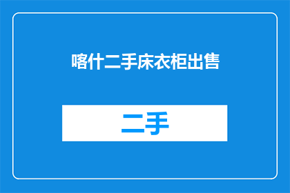喀什二手床衣柜出售(喀什地区是否提供二手床衣柜的出售服务？)