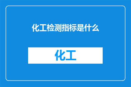 化工检测指标是什么(化工检测指标的具体内容是什么？)